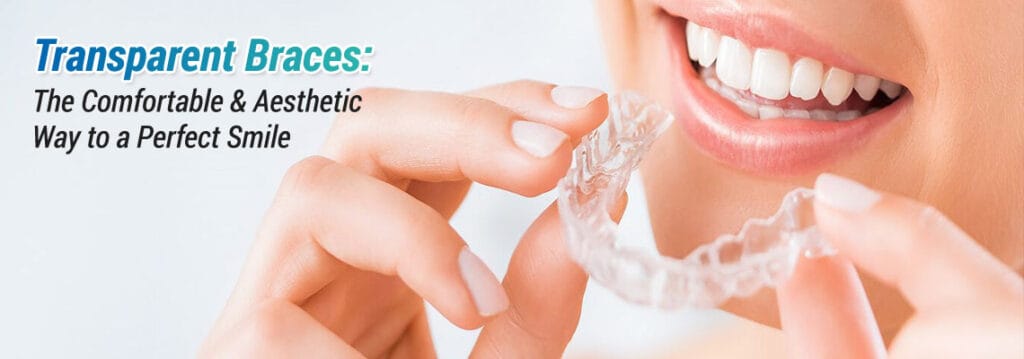 Clear Aligners: The Comfortable & Aesthetic Way to a Perfect Smile